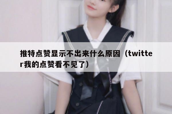 推特点赞显示不出来什么原因（twitter我的点赞看不见了） 第1张