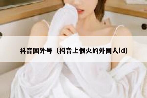 抖音国外号（抖音上很火的外国人id） 第1张