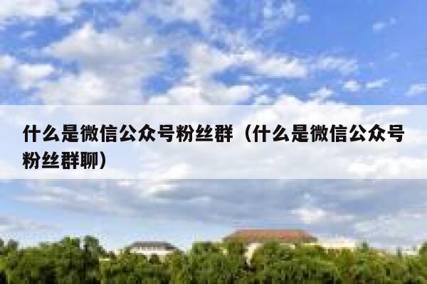 什么是微信公众号粉丝群（什么是微信公众号粉丝群聊） 第1张