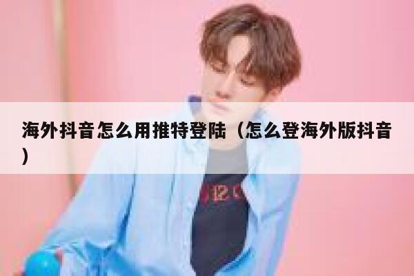 海外抖音怎么用推特登陆（怎么登海外版抖音） 第1张