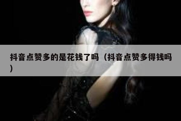 抖音点赞多的是花钱了吗（抖音点赞多得钱吗） 第1张