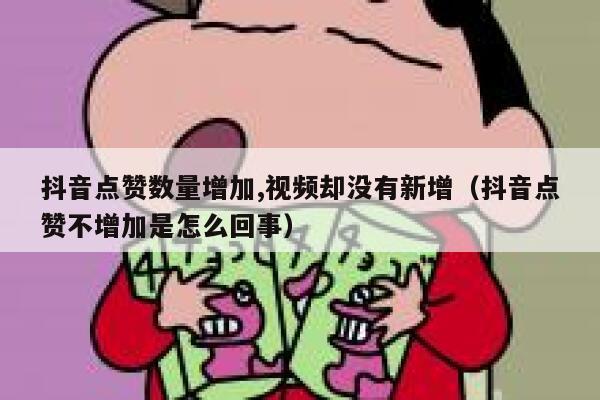 抖音点赞数量增加,视频却没有新增（抖音点赞不增加是怎么回事） 第1张