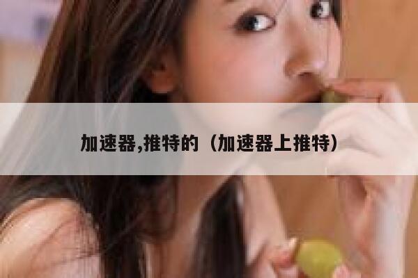 加速器,推特的（加速器上推特） 第1张