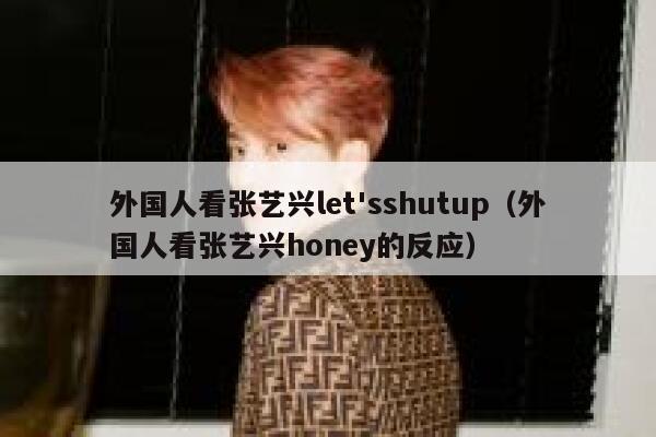 外国人看张艺兴let'sshutup（外国人看张艺兴honey的反应） 第1张