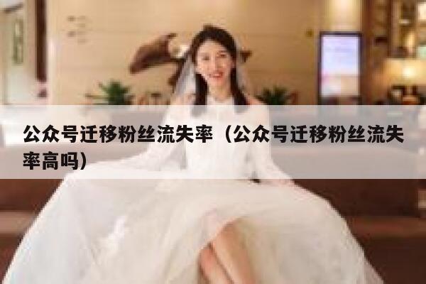 公众号迁移粉丝流失率（公众号迁移粉丝流失率高吗） 第1张
