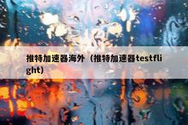 推特加速器海外（推特加速器testflight） 第1张