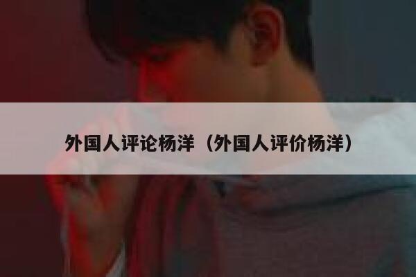 外国人评论杨洋（外国人评价杨洋） 第1张