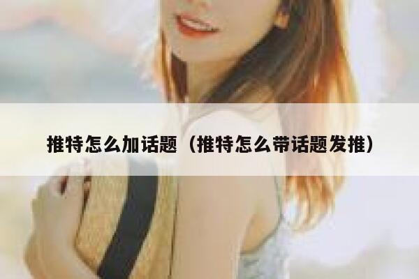 推特怎么加话题（推特怎么带话题发推） 第1张