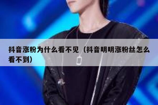 抖音涨粉为什么看不见（抖音明明涨粉丝怎么看不到） 第1张