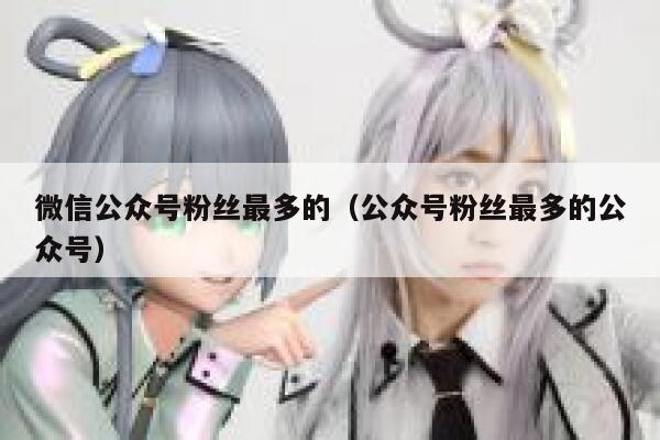 微信公众号粉丝最多的（公众号粉丝最多的公众号） 第1张