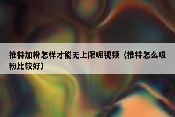 推特加粉怎样才能无上限呢视频（推特怎么吸粉比较好） 第1张