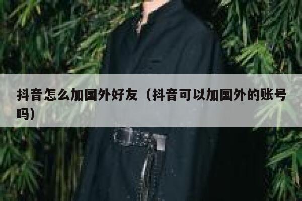 抖音怎么加国外好友（抖音可以加国外的账号吗） 第1张