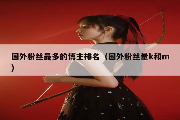 国外粉丝最多的博主排名（国外粉丝量k和m） 第1张