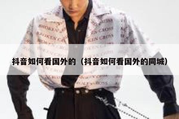 抖音如何看国外的（抖音如何看国外的同城） 第1张
