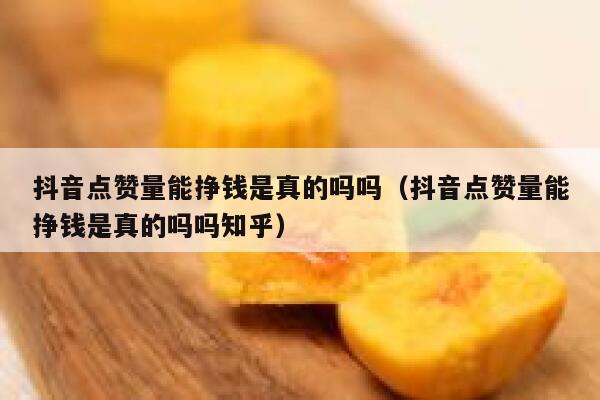 抖音点赞量能挣钱是真的吗吗（抖音点赞量能挣钱是真的吗吗知乎） 第1张
