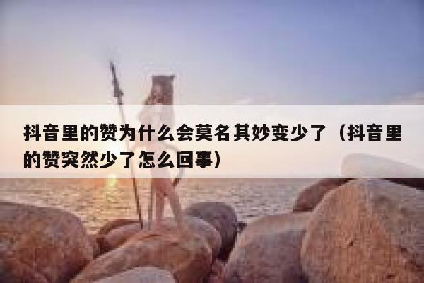 抖音里的赞为什么会莫名其妙变少了（抖音里的赞突然少了怎么回事） 第1张