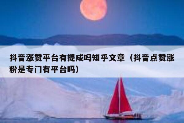 抖音涨赞平台有提成吗知乎文章（抖音点赞涨粉是专门有平台吗） 第1张