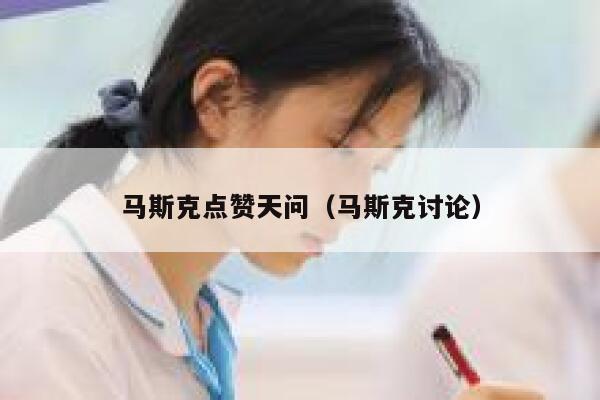 马斯克点赞天问（马斯克讨论） 第1张