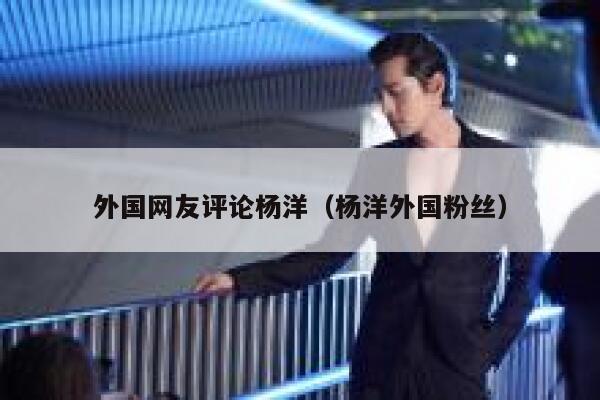 外国网友评论杨洋（杨洋外国粉丝） 第1张