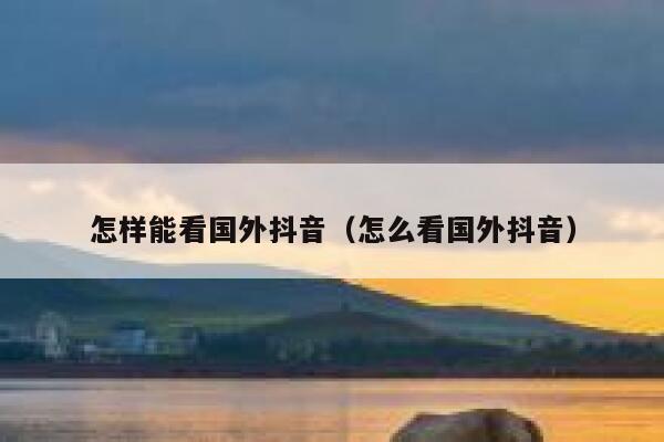 怎样能看国外抖音（怎么看国外抖音） 第1张