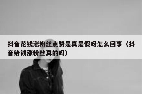 抖音花钱涨粉丝点赞是真是假呀怎么回事（抖音给钱涨粉丝真的吗） 第1张