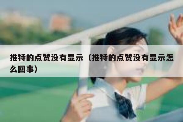 推特的点赞没有显示（推特的点赞没有显示怎么回事） 第1张