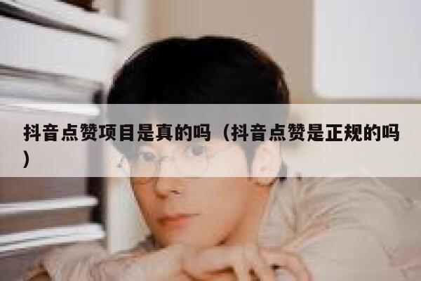 抖音点赞项目是真的吗（抖音点赞是正规的吗） 第1张