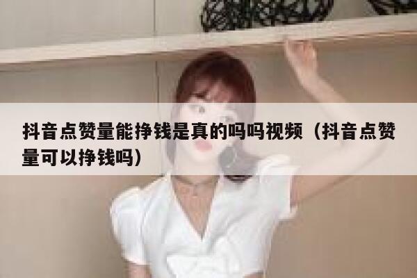 抖音点赞量能挣钱是真的吗吗视频（抖音点赞量可以挣钱吗） 第1张