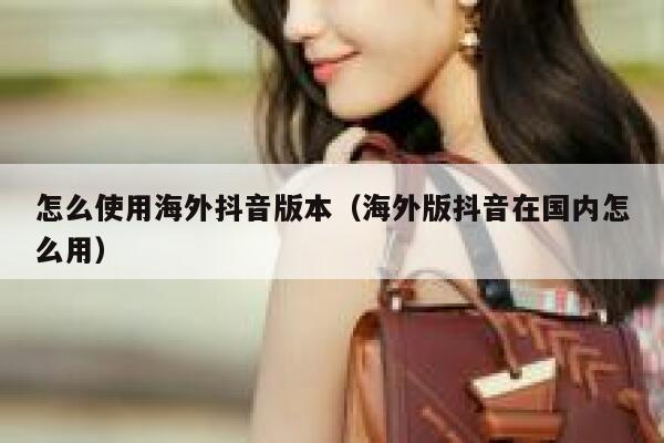 怎么使用海外抖音版本（海外版抖音在国内怎么用） 第1张