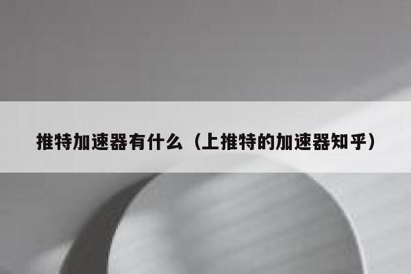 推特加速器有什么（上推特的加速器知乎） 第1张