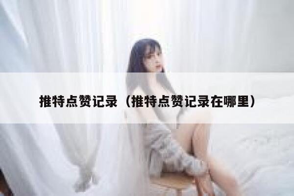 推特点赞记录（推特点赞记录在哪里） 第1张