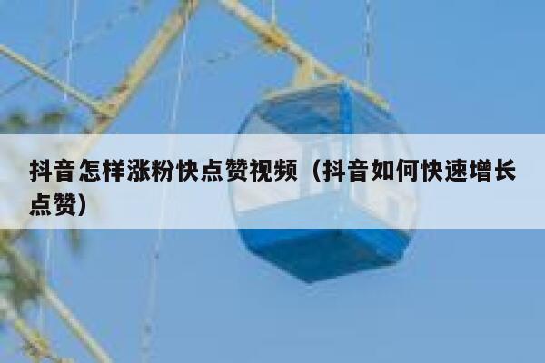 抖音怎样涨粉快点赞视频（抖音如何快速增长点赞） 第1张
