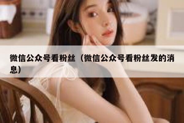 微信公众号看粉丝（微信公众号看粉丝发的消息） 第1张