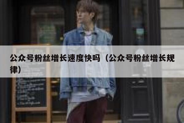 公众号粉丝增长速度快吗（公众号粉丝增长规律） 第1张