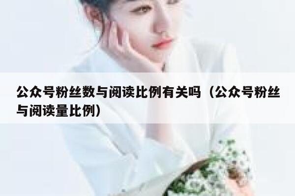 公众号粉丝数与阅读比例有关吗（公众号粉丝与阅读量比例） 第1张