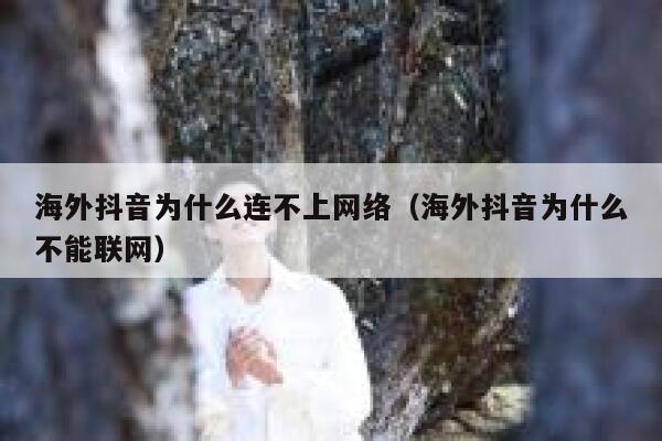 海外抖音为什么连不上网络（海外抖音为什么不能联网） 第1张