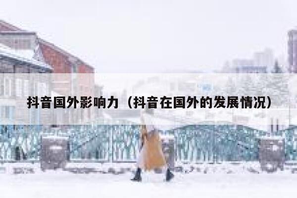 抖音国外影响力（抖音在国外的发展情况） 第1张