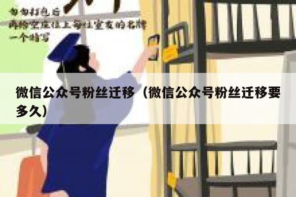 微信公众号粉丝迁移（微信公众号粉丝迁移要多久） 第1张