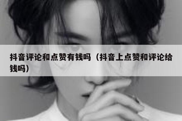 抖音评论和点赞有钱吗（抖音上点赞和评论给钱吗） 第1张