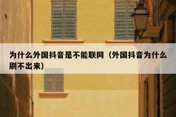 为什么外国抖音是不能联网（外国抖音为什么刷不出来） 第1张
