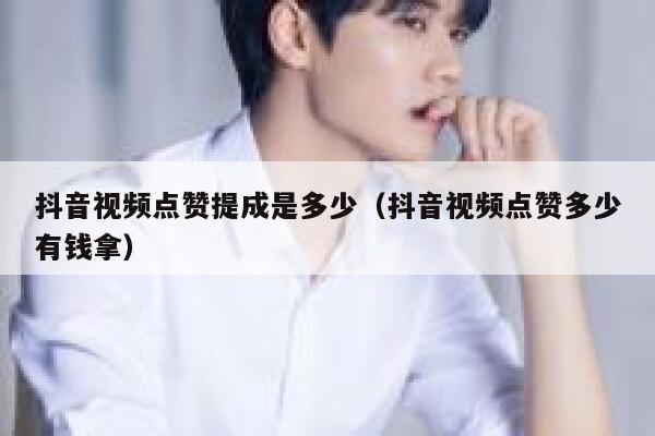 抖音视频点赞提成是多少（抖音视频点赞多少有钱拿） 第1张