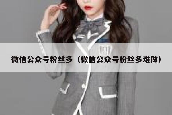 微信公众号粉丝多（微信公众号粉丝多难做） 第1张