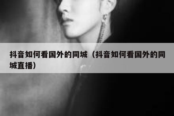 抖音如何看国外的同城（抖音如何看国外的同城直播） 第1张