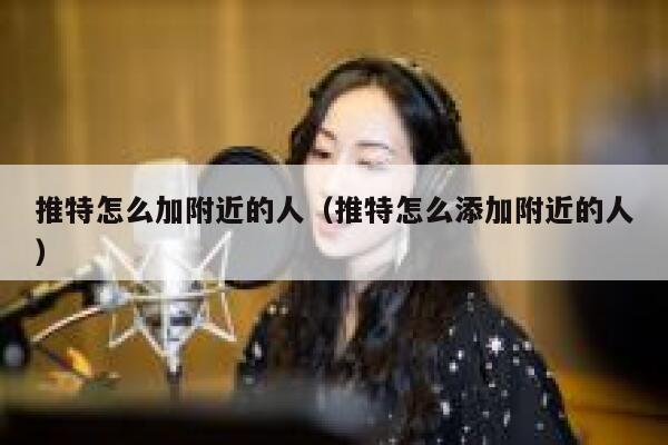推特怎么加附近的人（推特怎么添加附近的人） 第1张