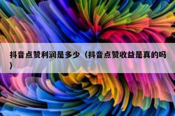 抖音点赞利润是多少（抖音点赞收益是真的吗） 第1张