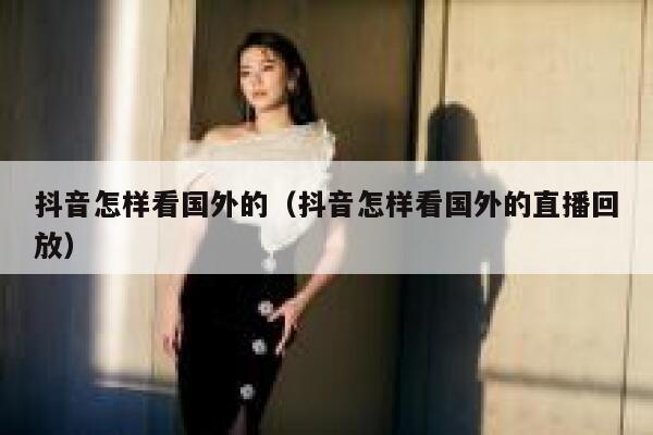 抖音怎样看国外的（抖音怎样看国外的直播回放） 第1张