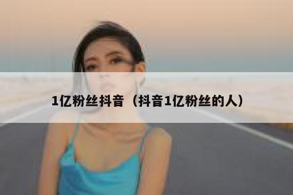1亿粉丝抖音（抖音1亿粉丝的人） 第1张