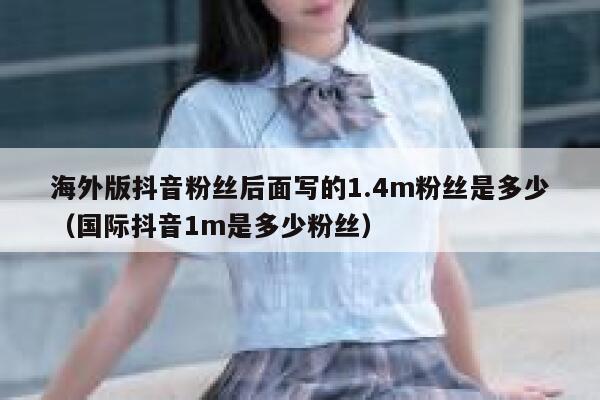 海外版抖音粉丝后面写的1.4m粉丝是多少（国际抖音1m是多少粉丝） 第1张