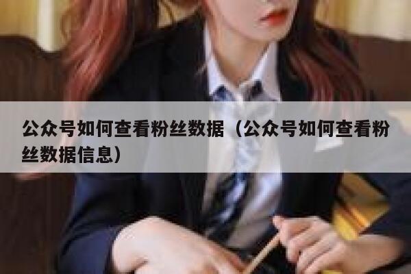 公众号如何查看粉丝数据（公众号如何查看粉丝数据信息） 第1张