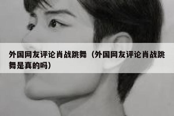 外国网友评论肖战跳舞（外国网友评论肖战跳舞是真的吗） 第1张